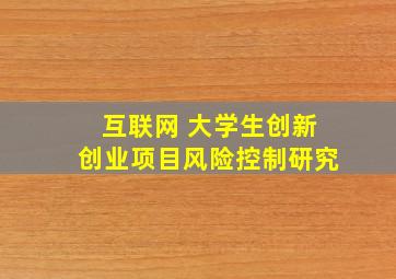 互联网 大学生创新创业项目风险控制研究